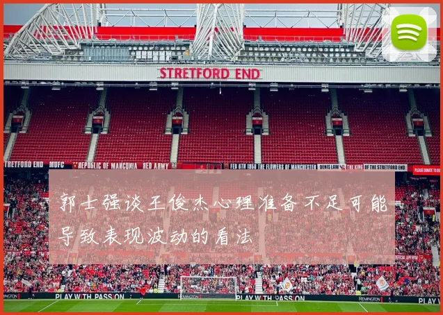 郭士强谈王俊杰心理准备不足可能导致表现波动的看法