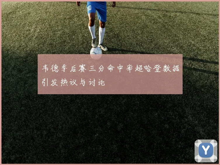 韦德季后赛三分命中率超哈登数据引发热议与讨论