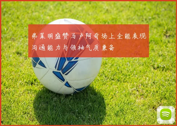 弗莱明盛赞马卢阿奇场上全能表现沟通能力与领袖气质兼备