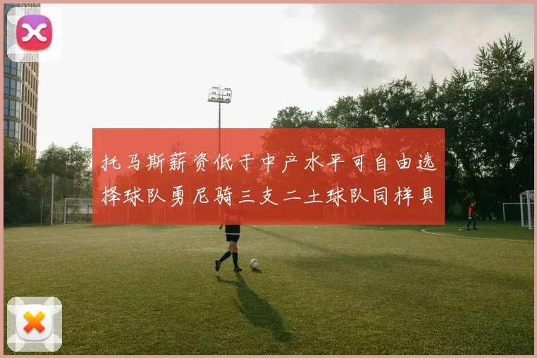 托马斯薪资低于中产水平可自由选择球队勇尼骑三支二土球队同样具竞争力