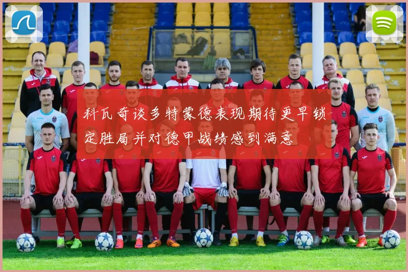 科瓦奇谈多特蒙德表现期待更早锁定胜局并对德甲战绩感到满意
