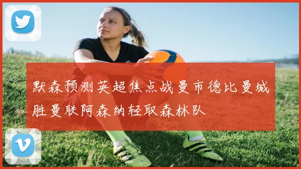 默森预测英超焦点战曼市德比曼城胜曼联阿森纳轻取森林队